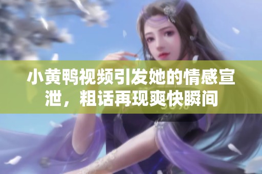 小黄鸭视频引发她的情感宣泄，粗话再现爽快瞬间