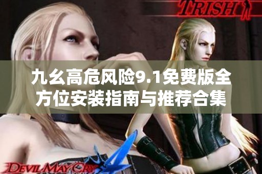 九幺高危风险9.1免费版全方位安装指南与推荐合集