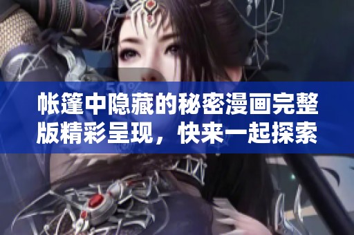 帐篷中隐藏的秘密漫画完整版精彩呈现，快来一起探索吧！