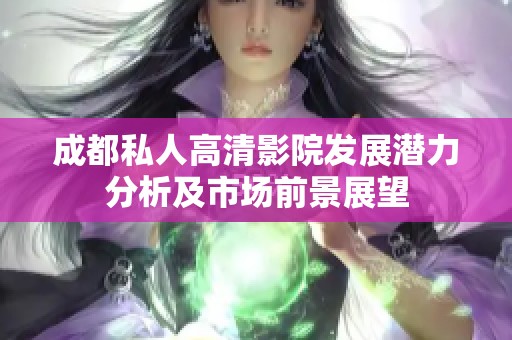 成都私人高清影院发展潜力分析及市场前景展望