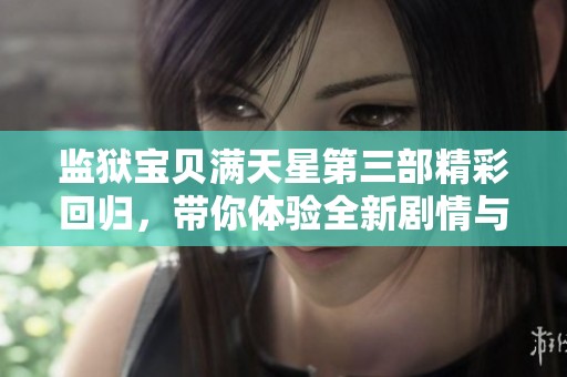 监狱宝贝满天星第三部精彩回归，带你体验全新剧情与冒险