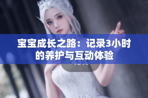 宝宝成长之路：记录3小时的养护与互动体验