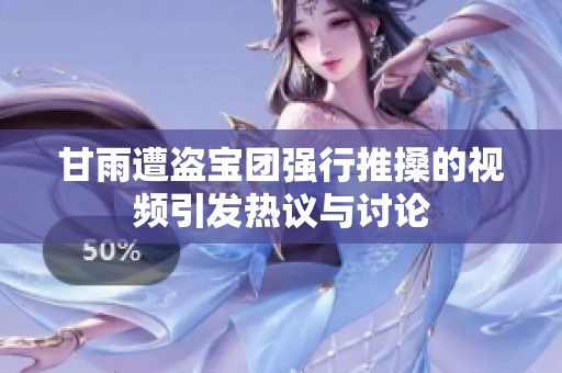 甘雨遭盗宝团强行推搡的视频引发热议与讨论