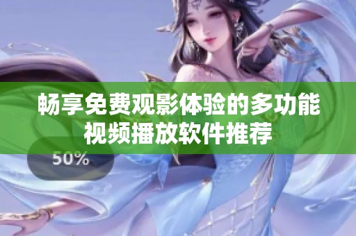畅享免费观影体验的多功能视频播放软件推荐