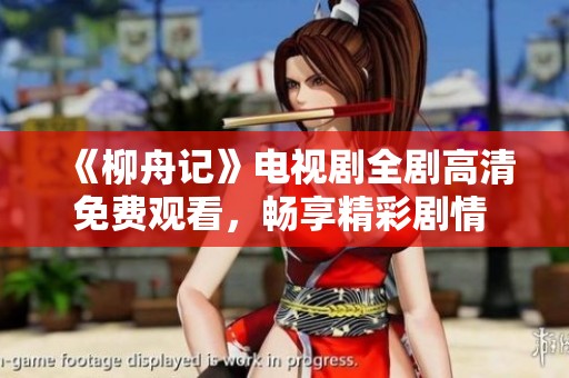 《柳舟记》电视剧全剧高清免费观看，畅享精彩剧情 