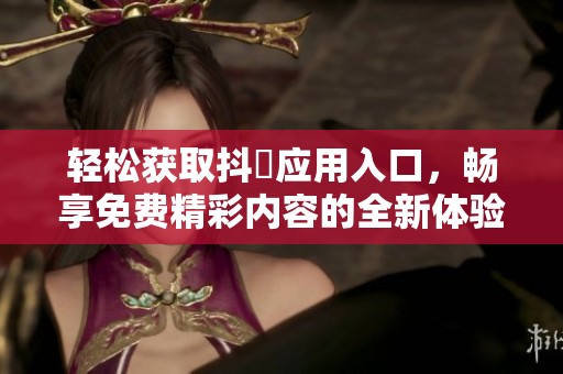 轻松获取抖抈应用入口，畅享免费精彩内容的全新体验