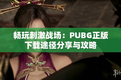畅玩刺激战场：PUBG正版下载途径分享与攻略