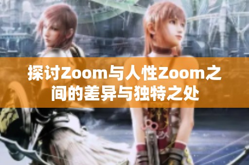 探讨Zoom与人性Zoom之间的差异与独特之处