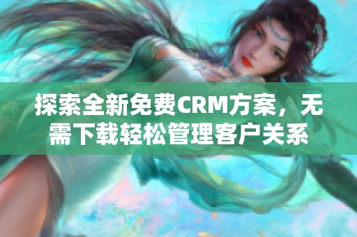 探索全新免费CRM方案，无需下载轻松管理客户关系