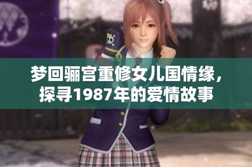 梦回骊宫重修女儿国情缘，探寻1987年的爱情故事
