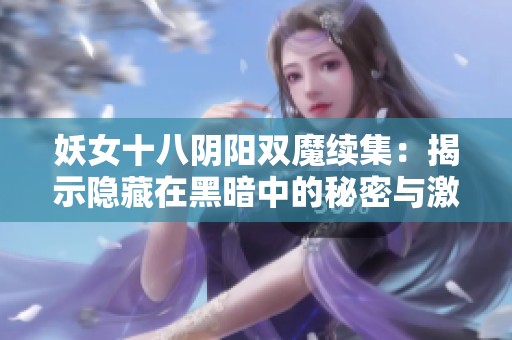 妖女十八阴阳双魔续集：揭示隐藏在黑暗中的秘密与激情