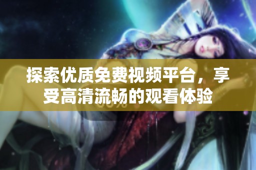 探索优质免费视频平台，享受高清流畅的观看体验