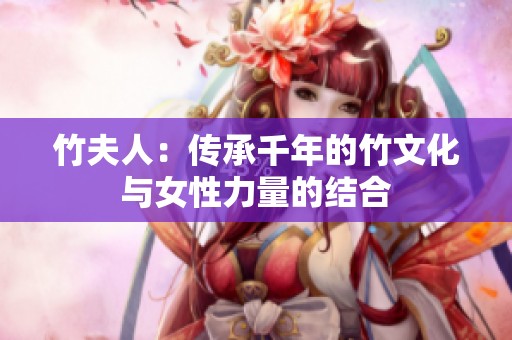 竹夫人：传承千年的竹文化与女性力量的结合