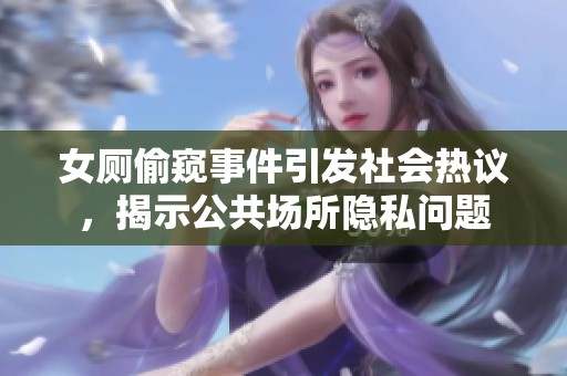 女厕偷窥事件引发社会热议，揭示公共场所隐私问题