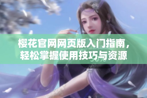 樱花官网网页版入门指南，轻松掌握使用技巧与资源