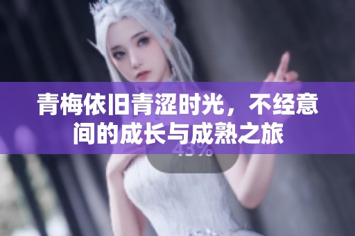青梅依旧青涩时光，不经意间的成长与成熟之旅