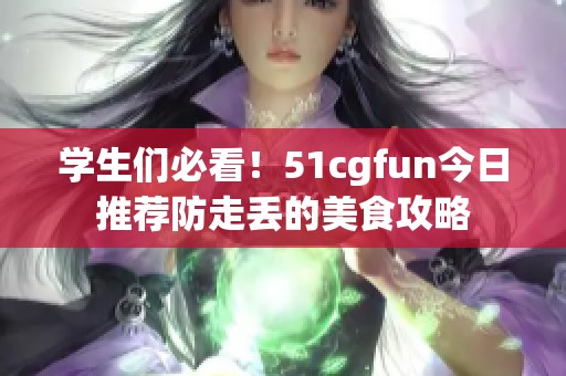 学生们必看！51cgfun今日推荐防走丢的美食攻略