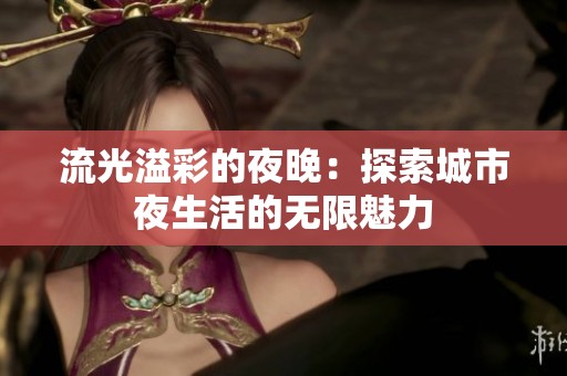 流光溢彩的夜晚：探索城市夜生活的无限魅力