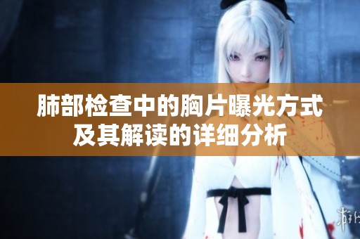 肺部检查中的胸片曝光方式及其解读的详细分析