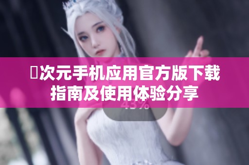 囧次元手机应用官方版下载指南及使用体验分享