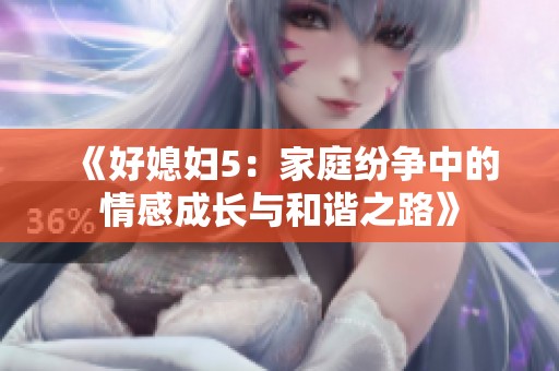 《好媳妇5：家庭纷争中的情感成长与和谐之路》