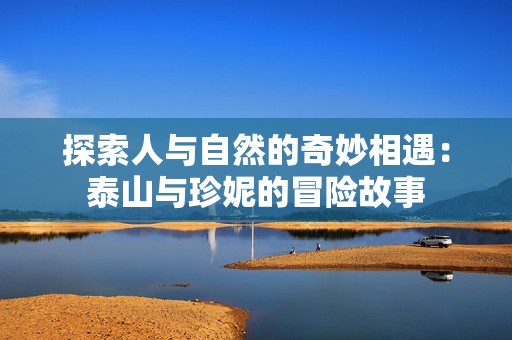 探索人与自然的奇妙相遇：泰山与珍妮的冒险故事