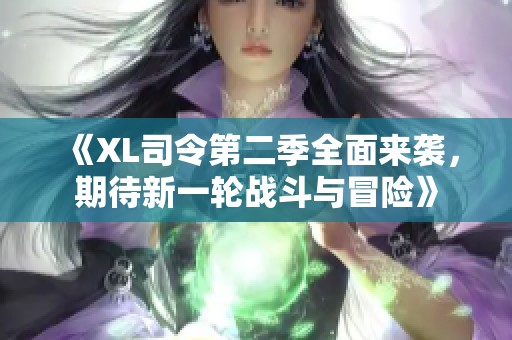 《XL司令第二季全面来袭，期待新一轮战斗与冒险》