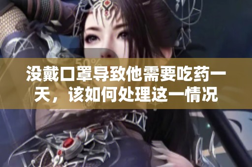 没戴口罩导致他需要吃药一天，该如何处理这一情况