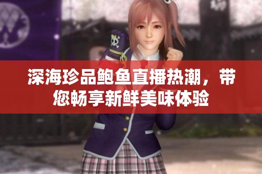 深海珍品鲍鱼直播热潮，带您畅享新鲜美味体验