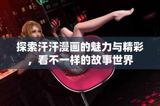 探索汗汗漫画的魅力与精彩，看不一样的故事世界