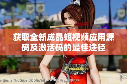 获取全新成品短视频应用源码及激活码的最佳途径