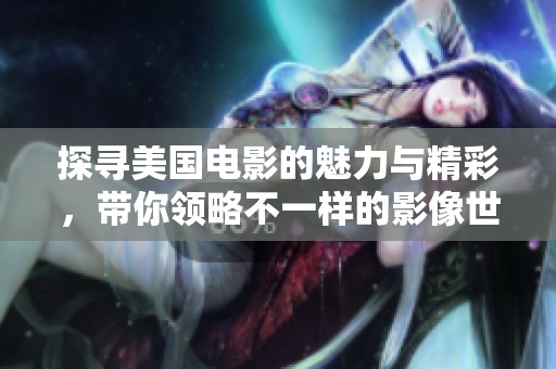 探寻美国电影的魅力与精彩，带你领略不一样的影像世界