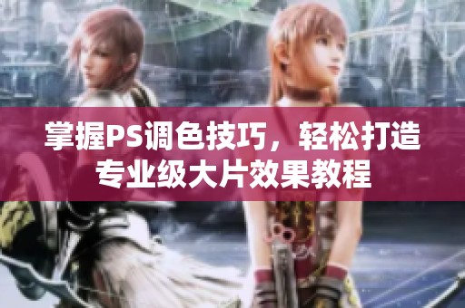 掌握PS调色技巧，轻松打造专业级大片效果教程
