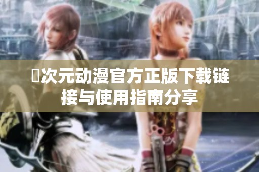 囧次元动漫官方正版下载链接与使用指南分享