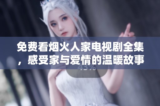 免费看烟火人家电视剧全集，感受家与爱情的温暖故事