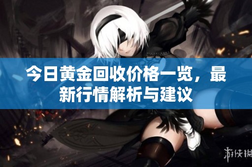 今日黄金回收价格一览，最新行情解析与建议
