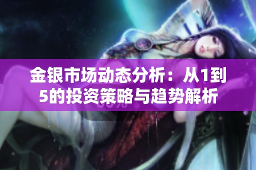 金银市场动态分析：从1到5的投资策略与趋势解析