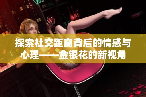 探索社交距离背后的情感与心理——金银花的新视角
