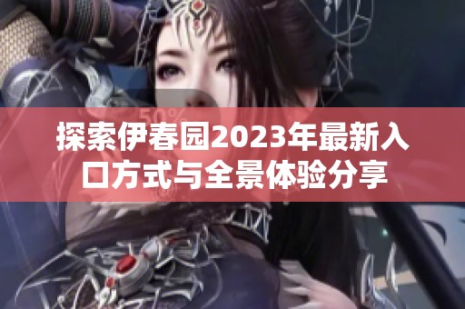 探索伊春园2023年最新入口方式与全景体验分享