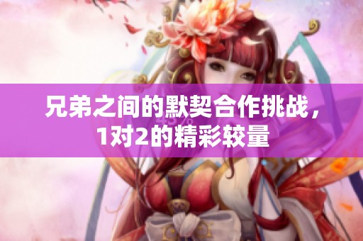 兄弟之间的默契合作挑战，1对2的精彩较量