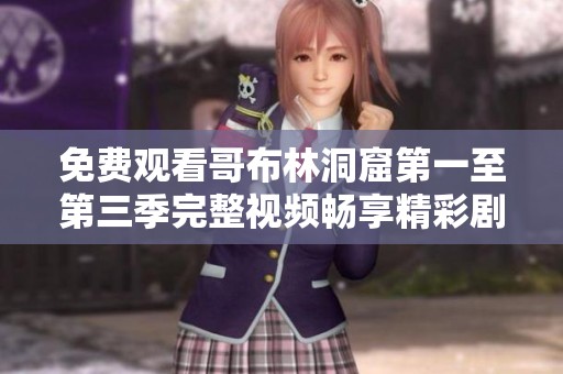 免费观看哥布林洞窟第一至第三季完整视频畅享精彩剧情