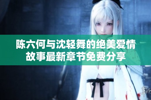 陈六何与沈轻舞的绝美爱情故事最新章节免费分享