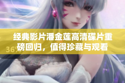 经典影片潘金莲高清碟片重磅回归，值得珍藏与观看