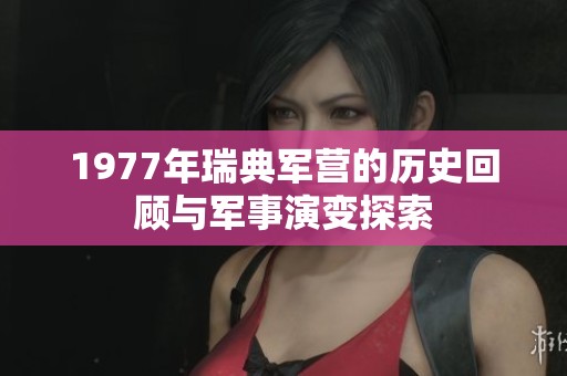 1977年瑞典军营的历史回顾与军事演变探索