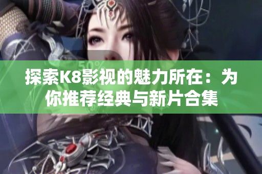 探索K8影视的魅力所在：为你推荐经典与新片合集