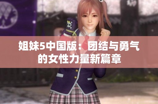 姐妹5中国版：团结与勇气的女性力量新篇章