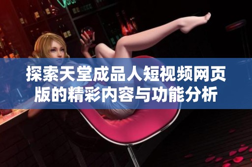 探索天堂成品人短视频网页版的精彩内容与功能分析