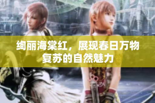 绚丽海棠红，展现春日万物复苏的自然魅力