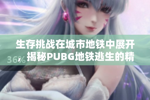 生存挑战在城市地铁中展开，揭秘PUBG地铁逃生的精彩战斗