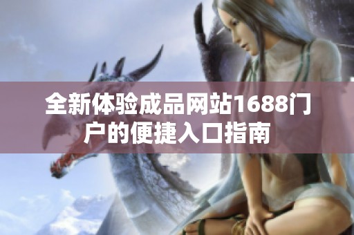 全新体验成品网站1688门户的便捷入口指南